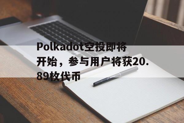 Polkadot空投即将开始,参与用户将获20.89枚代币 Polkadot空投即将开始,参与用户将获20.89枚代币